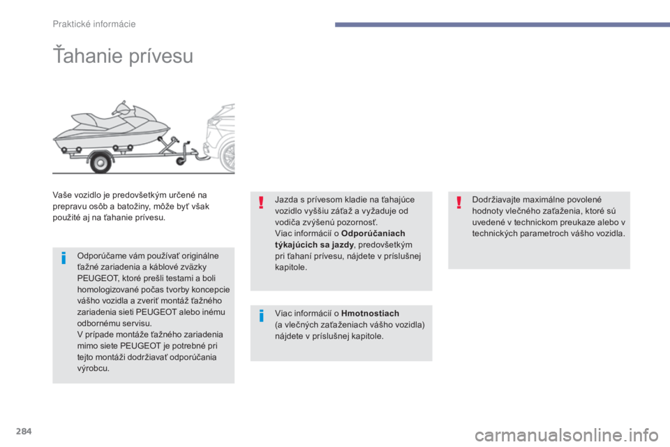 PEUGEOT 3008 2017 Návod na použitie (in Slovakian) 284
3008-2_sk_Chap07_infos-pratiques_ed01-2016
Ťahanie prívesu
Vaše vozidlo je predovšetkým určené na
prepravu osôb a batožiny, môže byť však
použité aj na ťahanie prívesu.Odporúč PEUGEOT 3008 2017 Návod na použitie (in Slovakian) 284
3008-2_sk_Chap07_infos-pratiques_ed01-2016
Ťahanie prívesu
Vaše vozidlo je predovšetkým určené na
prepravu osôb a batožiny, môže byť však
použité aj na ťahanie prívesu.Odporúč