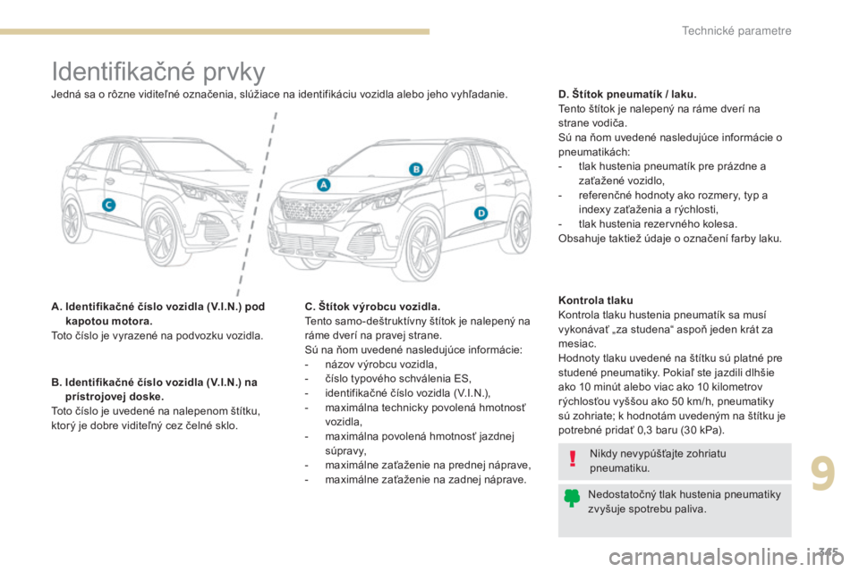 PEUGEOT 3008 2017 Návod na použitie (in Slovakian) 345
3008-2_sk_Chap09_caracteristiques_ed01-2016
Identifikačné prvky
A. Identifikačné číslo vozidla (V.I.N.) pod kapotou motora.
Toto číslo je vyrazené na podvozku vozidla. D. Štítok pneuma PEUGEOT 3008 2017 Návod na použitie (in Slovakian) 345
3008-2_sk_Chap09_caracteristiques_ed01-2016
Identifikačné prvky
A. Identifikačné číslo vozidla (V.I.N.) pod kapotou motora.
Toto číslo je vyrazené na podvozku vozidla. D. Štítok pneuma