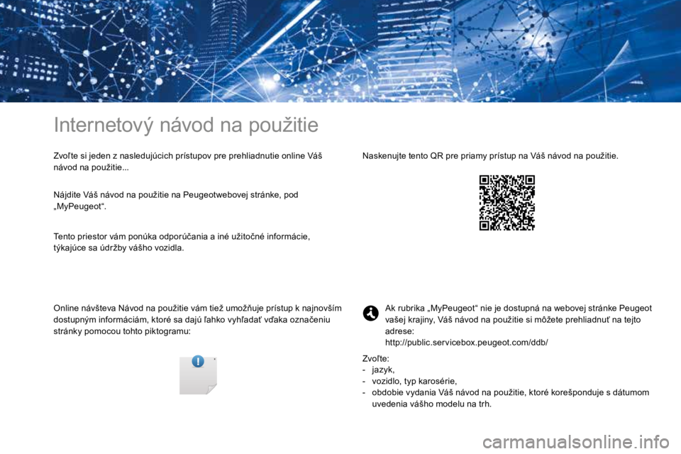 PEUGEOT 3008 2017 Návod na použitie (in Slovakian) Internetový návod na použitie
Zvoľte si jeden z nasledujúcich prístupov pre prehliadnutie online Váš
návod na použitie...
Online návšteva Návod na použitie vám tiež umožňuje prístu PEUGEOT 3008 2017 Návod na použitie (in Slovakian) Internetový návod na použitie
Zvoľte si jeden z nasledujúcich prístupov pre prehliadnutie online Váš
návod na použitie...
Online návšteva Návod na použitie vám tiež umožňuje prístu