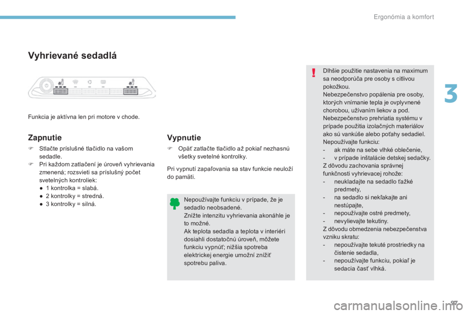 PEUGEOT 3008 2017 Návod na použitie (in Slovakian) 97
3008-2_sk_Chap03_ergonomie-et-confort_ed01-2016
Vyhrievané sedadlá
Funkcia je aktívna len pri motore v chode.
Zapnutie
F Stlačte príslušné tlačidlo na vašom sedadle.
F
P
ri každom zatl PEUGEOT 3008 2017 Návod na použitie (in Slovakian) 97
3008-2_sk_Chap03_ergonomie-et-confort_ed01-2016
Vyhrievané sedadlá
Funkcia je aktívna len pri motore v chode.
Zapnutie
F Stlačte príslušné tlačidlo na vašom sedadle.
F
P
ri každom zatl