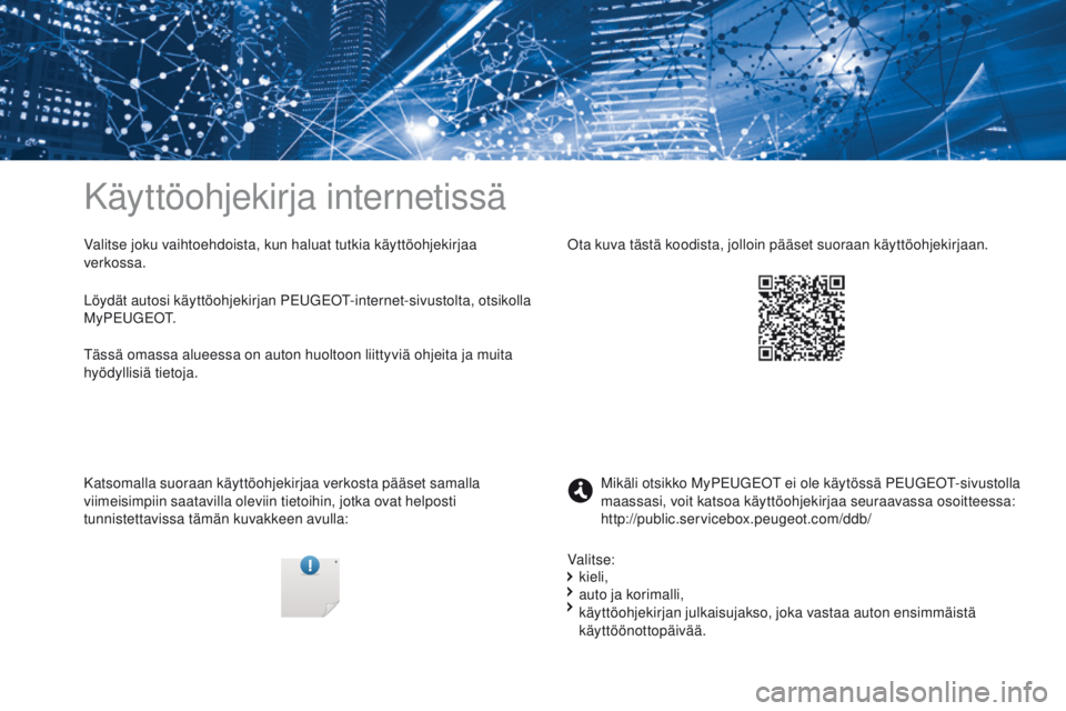 PEUGEOT 3008 2017 Omistajan Käsikirja (in Finnish) Käyttöohjekirja internetissä
Valitse joku vaihtoehdoista, kun haluat tutkia käyttöohjekirjaa
verkossa.
Katsomalla suoraan käyttöohjekirjaa verkosta pääset samalla
viimeisimpiin saatavilla o PEUGEOT 3008 2017 Omistajan Käsikirja (in Finnish) Käyttöohjekirja internetissä
Valitse joku vaihtoehdoista, kun haluat tutkia käyttöohjekirjaa
verkossa.
Katsomalla suoraan käyttöohjekirjaa verkosta pääset samalla
viimeisimpiin saatavilla o