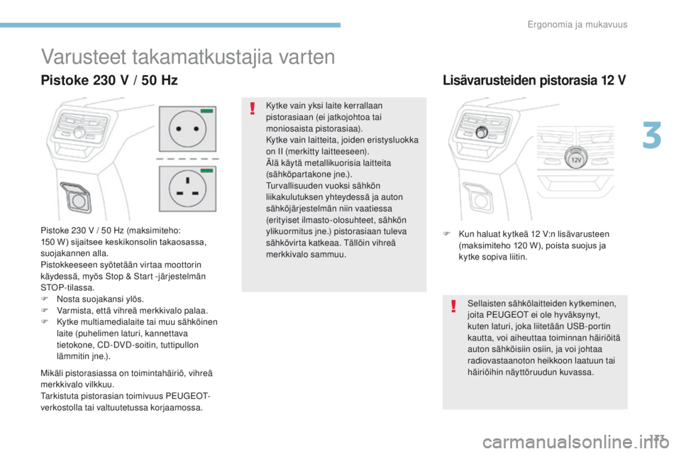 PEUGEOT 3008 2017  Omistajan Käsikirja (in Finnish) 133
3008-2_fi_Chap03_ergonomie-et-confort_ed01-2016
Varusteet takamatkustajia varten
Pistoke 230 V / 50 Hz (maksimiteho: 
150	 W) 	 sijaitsee 	 keskikonsolin 	 takaosassa, 	
s

uojakannen alla.
Pistok