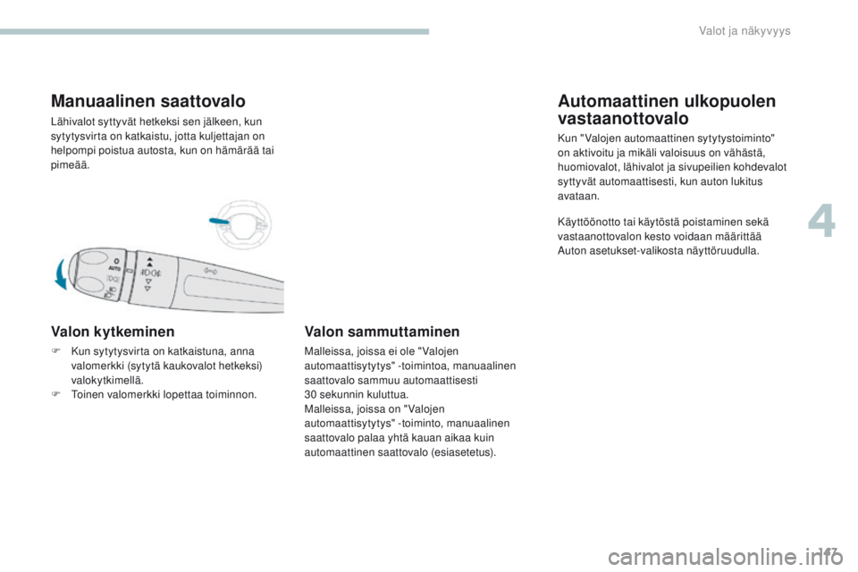 PEUGEOT 3008 2017  Omistajan Käsikirja (in Finnish) 147
3008-2_fi_Chap04_eclairage-et-visibilite_ed01-2016
Manuaalinen saattovalo
Lähivalot syttyvät hetkeksi sen jälkeen, kun 
sytytysvirta on katkaistu, jotta kuljettajan on 
helpompi poistua autosta