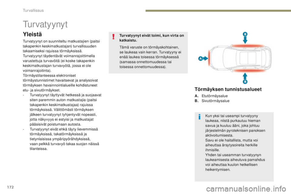 PEUGEOT 3008 2017  Omistajan Käsikirja (in Finnish) 172
3008-2_fi_Chap05_securite_ed01-2016
turvatyynyt
Yleistä
turvatyynyt on suunniteltu matkustajien (paitsi 
takapenkin keskimatkustajan) turvallisuuden 
takaamiseksi rajuissa törmäyksissä. 
tu
rv