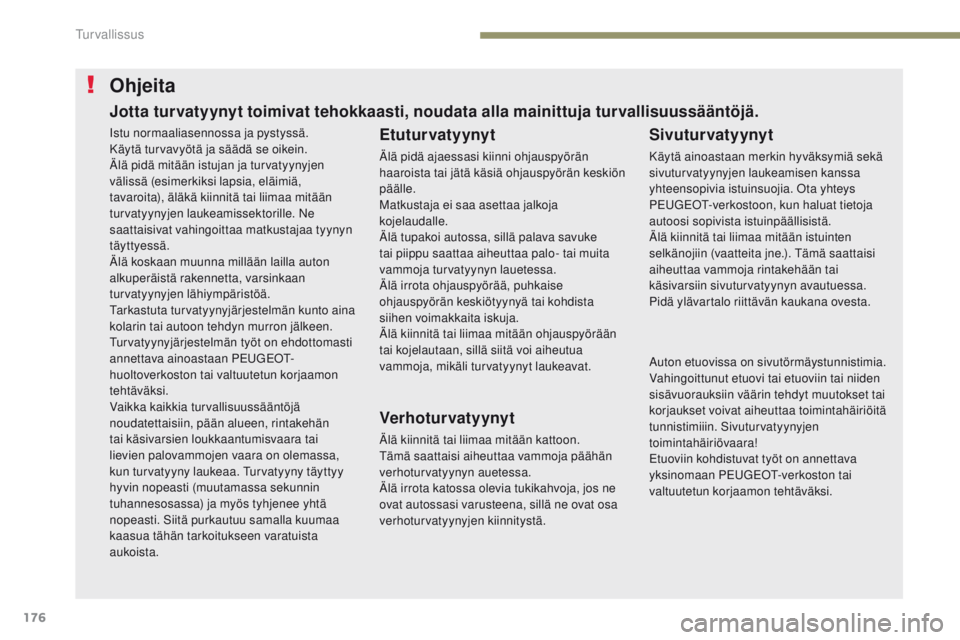 PEUGEOT 3008 2017  Omistajan Käsikirja (in Finnish) 176
3008-2_fi_Chap05_securite_ed01-2016
Ohjeita
Etuturvatyynyt
Älä pidä ajaessasi kiinni ohjauspyörän 
haaroista tai jätä käsiä ohjauspyörän keskiön 
päälle.
Matkustaja ei saa asettaa ja