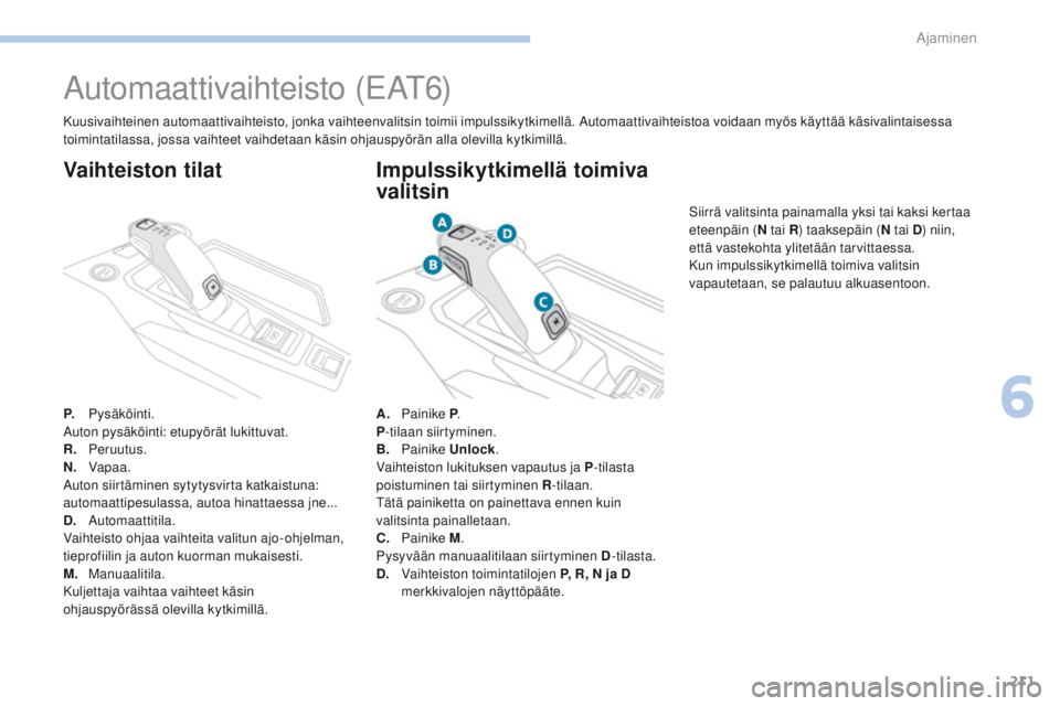 PEUGEOT 3008 2017  Omistajan Käsikirja (in Finnish) 211
3008-2_fi_Chap06_conduite_ed01-2016
Automaattivaihteisto (eAt6)
P. Pysäköinti.
Auton pysäköinti: etupyörät lukittuvat.
R.
 

Peruutus.
N.
 V

apaa.
Auton siirtäminen sytytysvirta katkaistun