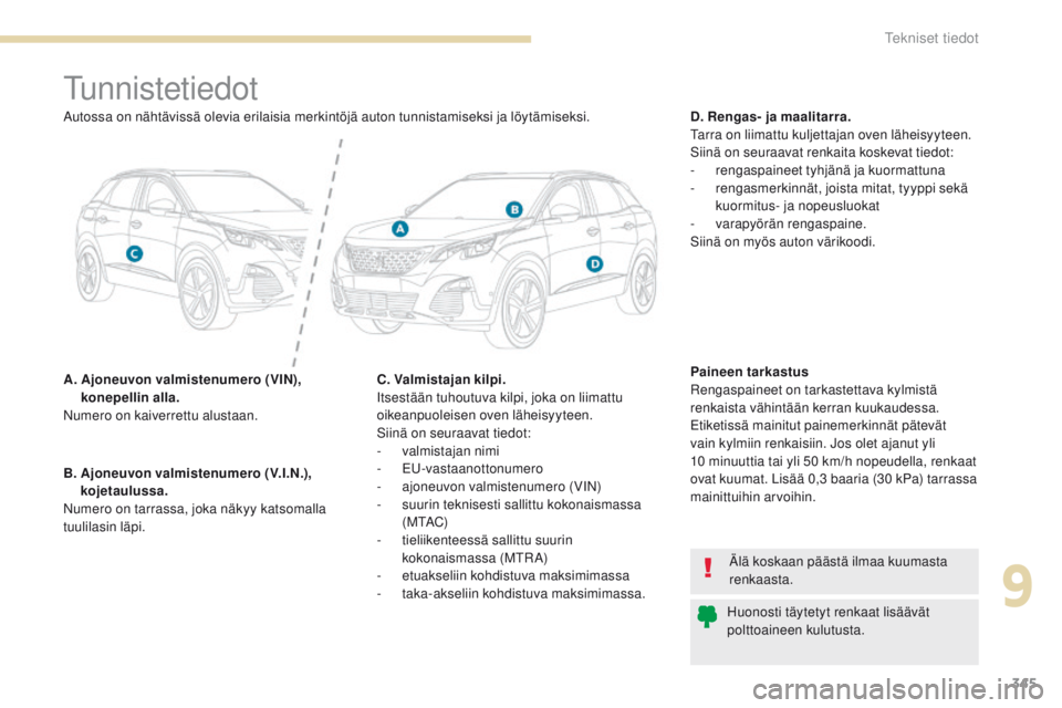 PEUGEOT 3008 2017 Omistajan Käsikirja (in Finnish) 345
3008-2_fi_Chap09_caracteristiques_ed01-2016
tunnistetiedot
A. Ajoneuvon valmistenumero (VIN), konepellin alla.
Numero on kaiverrettu alustaan. D. Rengas- ja maalitarra.
ta
rra on liimattu kuljet PEUGEOT 3008 2017 Omistajan Käsikirja (in Finnish) 345
3008-2_fi_Chap09_caracteristiques_ed01-2016
tunnistetiedot
A. Ajoneuvon valmistenumero (VIN), konepellin alla.
Numero on kaiverrettu alustaan. D. Rengas- ja maalitarra.
ta
rra on liimattu kuljet