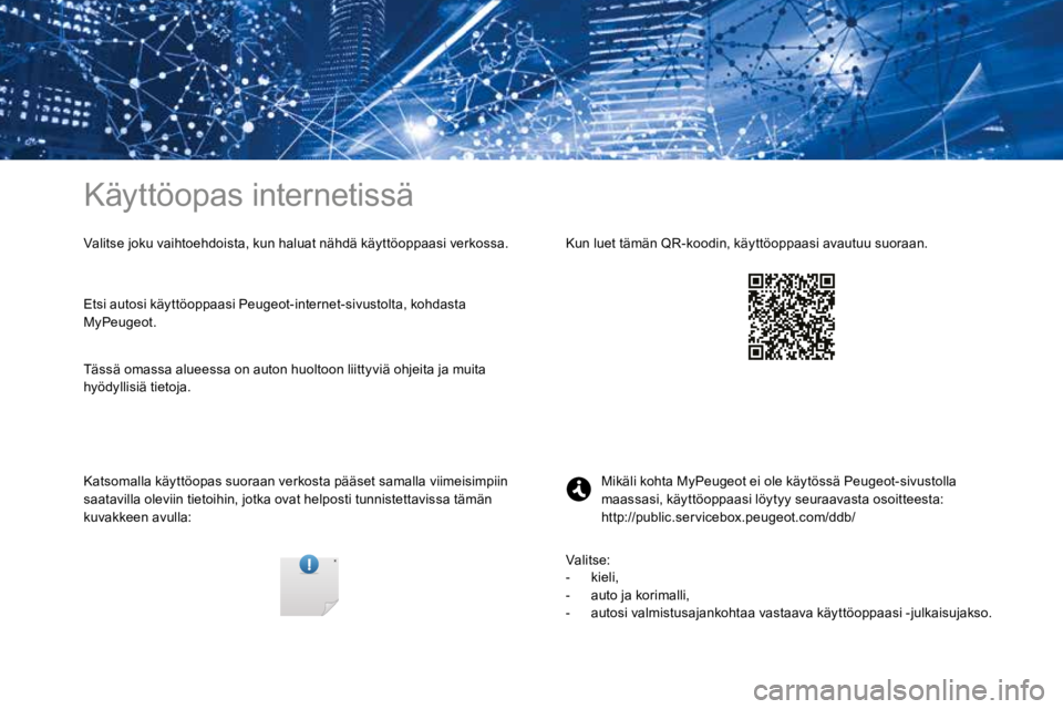 PEUGEOT 3008 2017 Omistajan Käsikirja (in Finnish) Käyttöopas internetissä
Valitse joku vaihtoehdoista, kun haluat nähdä käyttöoppaasi verkossa.
Katsomalla käyttöopas suoraan verkosta pääset samalla viimeisimpiin
saatavilla oleviin tietoih PEUGEOT 3008 2017 Omistajan Käsikirja (in Finnish) Käyttöopas internetissä
Valitse joku vaihtoehdoista, kun haluat nähdä käyttöoppaasi verkossa.
Katsomalla käyttöopas suoraan verkosta pääset samalla viimeisimpiin
saatavilla oleviin tietoih