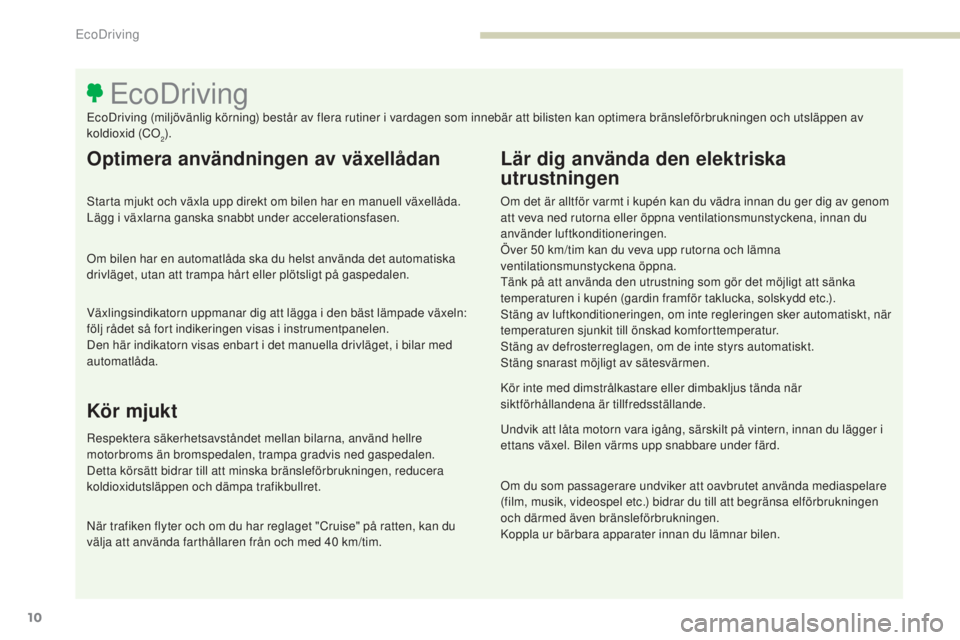 PEUGEOT 3008 2017 Bruksanvisningar (in Swedish) 10
3008-2_sv_Chap00c_eco-conduite_ed01-2016
10
Optimera användningen av växellådan
Starta mjukt och växla upp direkt om bilen har en manuell växellåda.
Lägg i växlarna ganska snabbt under acc PEUGEOT 3008 2017 Bruksanvisningar (in Swedish) 10
3008-2_sv_Chap00c_eco-conduite_ed01-2016
10
Optimera användningen av växellådan
Starta mjukt och växla upp direkt om bilen har en manuell växellåda.
Lägg i växlarna ganska snabbt under acc