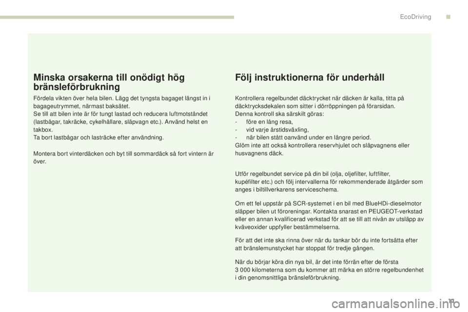 PEUGEOT 3008 2017 Bruksanvisningar (in Swedish) 11
3008-2_sv_Chap00c_eco-conduite_ed01-2016
11
Minska orsakerna till onödigt hög
bränsleförbrukning
Fördela vikten över hela bilen. Lägg det tyngsta bagaget längst in i
bagageutrymmet, närm PEUGEOT 3008 2017 Bruksanvisningar (in Swedish) 11
3008-2_sv_Chap00c_eco-conduite_ed01-2016
11
Minska orsakerna till onödigt hög
bränsleförbrukning
Fördela vikten över hela bilen. Lägg det tyngsta bagaget längst in i
bagageutrymmet, närm