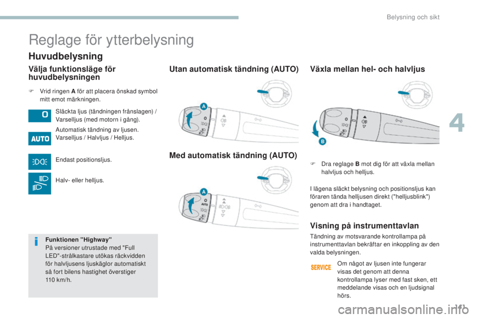 PEUGEOT 3008 2017  Bruksanvisningar (in Swedish) 141
3008-2_sv_Chap04_eclairage-et-visibilite_ed01-2016
Utan automatisk tändning (AUTO)
Med automatisk tändning (AUTO)
F Vrid ringen A för att placera önskad symbol mitt emot märkningen.
Reglage f