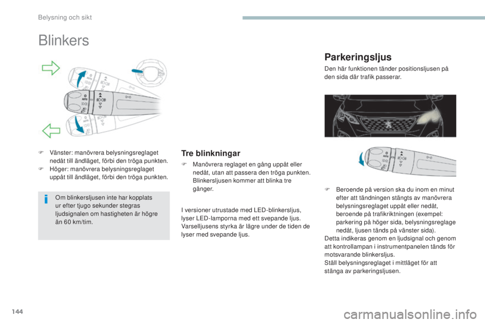 PEUGEOT 3008 2017  Bruksanvisningar (in Swedish) 144
3008-2_sv_Chap04_eclairage-et-visibilite_ed01-2016
Blinkers
F Vänster: manövrera belysningsreglaget nedåt till ändläget, förbi den tröga punkten.
F
 
H
 öger: manövrera belysningsreglaget
