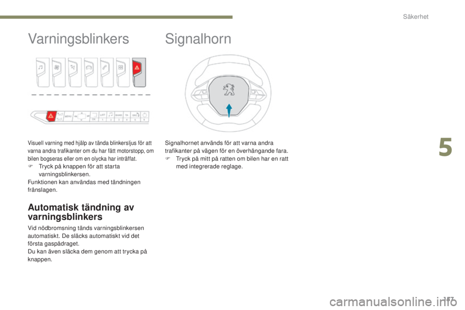 PEUGEOT 3008 2017  Bruksanvisningar (in Swedish) 157
3008-2_sv_Chap05_securite_ed01-2016
Varningsblinkers
Visuell varning med hjälp av tända blinkersljus för att 
varna andra trafikanter om du har fått motorstopp, om 
bilen bogseras eller om en 