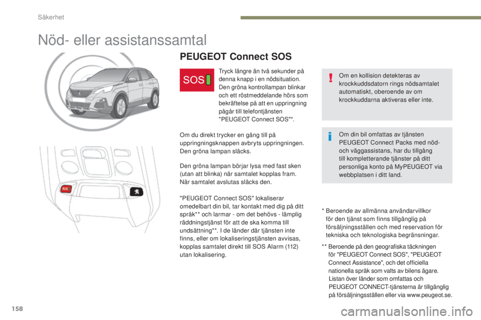 PEUGEOT 3008 2017  Bruksanvisningar (in Swedish) 158
3008-2_sv_Chap05_securite_ed01-2016
Nöd- eller assistanssamtal
Om en kollision detekteras av 
krockkuddsdatorn rings nödsamtalet 
automatiskt, oberoende av om 
krockkuddarna aktiveras eller inte