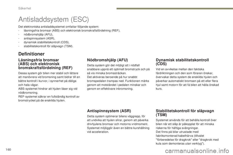 PEUGEOT 3008 2017  Bruksanvisningar (in Swedish) 160
3008-2_sv_Chap05_securite_ed01-2016
Antisladdsystem (ESC)
Definitioner
Låsningsfria bromsar 
(ABS) och elektronisk 
bromskraftsfördelning (REF)
Dessa system gör bilen mer stabil och lättare 
a