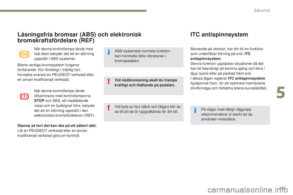 PEUGEOT 3008 2017  Bruksanvisningar (in Swedish) 161
3008-2_sv_Chap05_securite_ed01-2016
Låsningsfria bromsar (ABS) och elektronisk 
bromskraftsfördelare (REF)
När denna kontrollampa tänds med 
fast sken betyder det att en störning 
uppstått i
