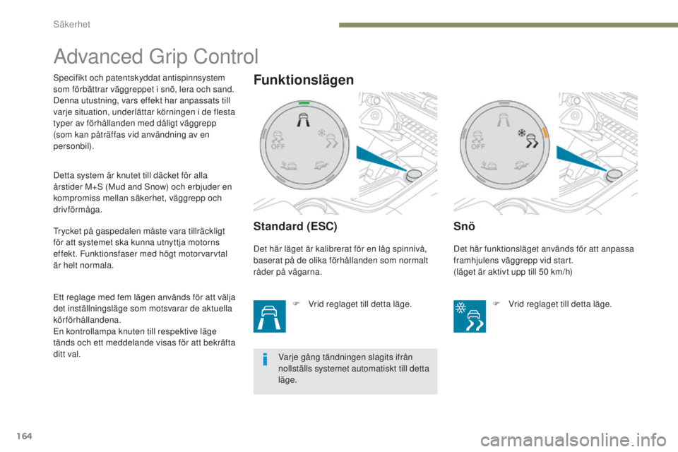 PEUGEOT 3008 2017  Bruksanvisningar (in Swedish) 164
3008-2_sv_Chap05_securite_ed01-2016
Advanced Grip Control
Standard (ESC)
F Vrid reglaget till detta läge.
Snö
Specifikt och patentskyddat antispinnsystem 
som förbättrar väggreppet i snö, le