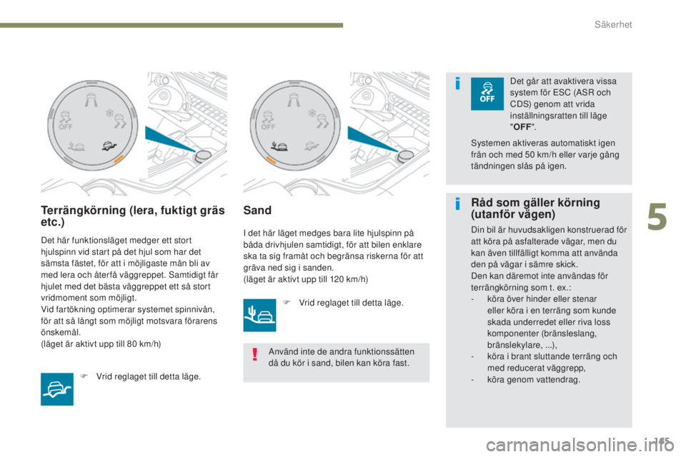 PEUGEOT 3008 2017  Bruksanvisningar (in Swedish) 165
3008-2_sv_Chap05_securite_ed01-2016
Terrängkörning (lera, fuktigt gräs 
etc.)
Det här funktionsläget medger ett stort 
hjulspinn vid start på det hjul som har det 
sämsta fästet, för att 