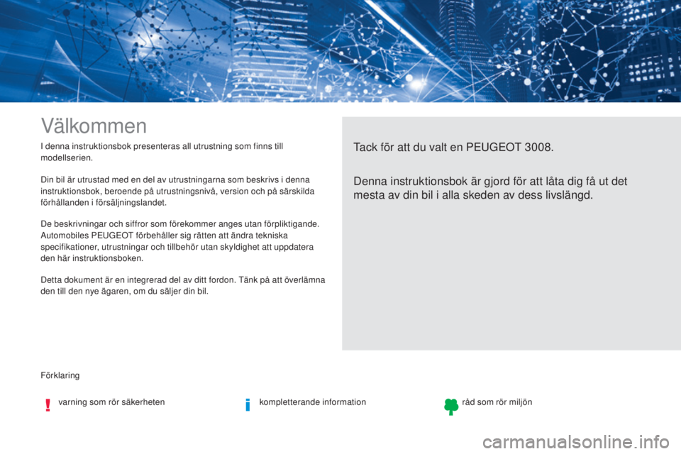 PEUGEOT 3008 2017  Bruksanvisningar (in Swedish) Förklaring I denna instruktionsbok presenteras all utrustning som finns till 
modellserien.
Välkommen
Tack för att du valt en PEUGEOT 30 08.
Denna instruktionsbok är gjord för att låta dig få u