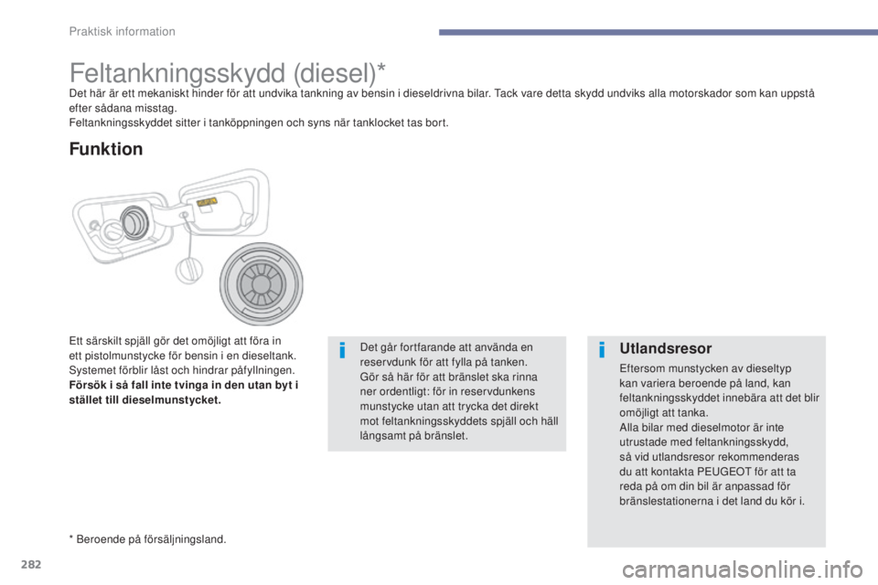 PEUGEOT 3008 2017 Bruksanvisningar (in Swedish) 282
3008-2_sv_Chap07_infos-pratiques_ed01-2016
Feltankningsskydd (diesel)*Det här är ett mekaniskt hinder för att undvika tankning av bensin i dieseldrivna bilar. Tack vare detta skydd undviks alla PEUGEOT 3008 2017 Bruksanvisningar (in Swedish) 282
3008-2_sv_Chap07_infos-pratiques_ed01-2016
Feltankningsskydd (diesel)*Det här är ett mekaniskt hinder för att undvika tankning av bensin i dieseldrivna bilar. Tack vare detta skydd undviks alla