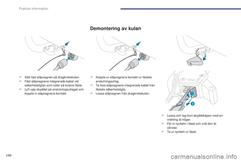 PEUGEOT 3008 2017 Bruksanvisningar (in Swedish) 288
3008-2_sv_Chap07_infos-pratiques_ed01-2016
Demontering av kulan
F Sätt fast släpvagnen på dragkrokskulan.
F F äst släpvagnens integrerade kabel vid
säkerhetsöglan som sitter på kulans fä PEUGEOT 3008 2017 Bruksanvisningar (in Swedish) 288
3008-2_sv_Chap07_infos-pratiques_ed01-2016
Demontering av kulan
F Sätt fast släpvagnen på dragkrokskulan.
F F äst släpvagnens integrerade kabel vid
säkerhetsöglan som sitter på kulans fä