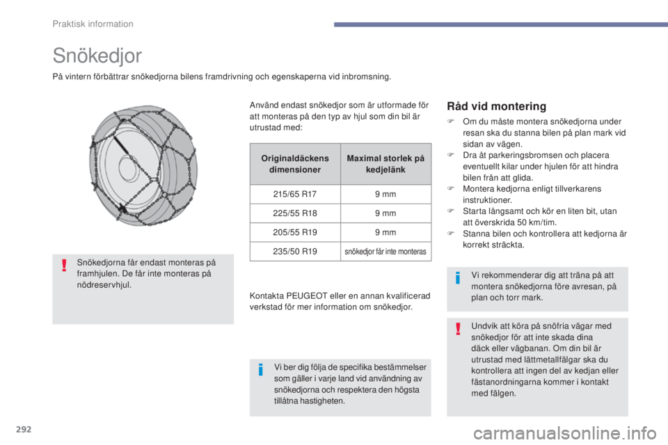 PEUGEOT 3008 2017 Bruksanvisningar (in Swedish) 292
3008-2_sv_Chap07_infos-pratiques_ed01-2016
Snökedjor
På vintern förbättrar snökedjorna bilens framdrivning och egenskaperna vid inbromsning.
Råd vid montering
F Om du måste montera snökedj PEUGEOT 3008 2017 Bruksanvisningar (in Swedish) 292
3008-2_sv_Chap07_infos-pratiques_ed01-2016
Snökedjor
På vintern förbättrar snökedjorna bilens framdrivning och egenskaperna vid inbromsning.
Råd vid montering
F Om du måste montera snökedj
