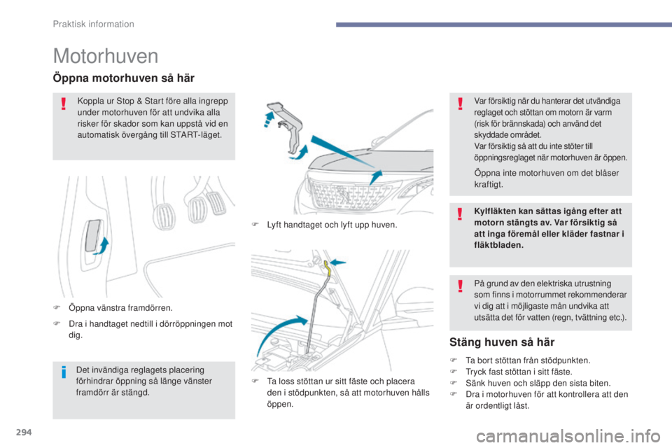 PEUGEOT 3008 2017 Bruksanvisningar (in Swedish) 294
3008-2_sv_Chap07_infos-pratiques_ed01-2016
Motorhuven
F Dra i handtaget nedtill i dörröppningen mot dig.
Öppna motorhuven så här
F Öppna vänstra framdörren. F
L
yft handtaget och lyft u PEUGEOT 3008 2017 Bruksanvisningar (in Swedish) 294
3008-2_sv_Chap07_infos-pratiques_ed01-2016
Motorhuven
F Dra i handtaget nedtill i dörröppningen mot dig.
Öppna motorhuven så här
F Öppna vänstra framdörren. F
L
yft handtaget och lyft u