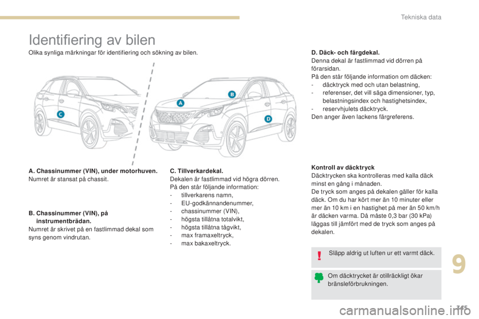 PEUGEOT 3008 2017 Bruksanvisningar (in Swedish) 345
3008-2_sv_Chap09_caracteristiques_ed01-2016
Identifiering av bilen
A. Chassinummer (VIN), under motorhuven.
Numret är stansat på chassit.D. Däck- och färgdekal.
Denna dekal är fastlimmad vid PEUGEOT 3008 2017 Bruksanvisningar (in Swedish) 345
3008-2_sv_Chap09_caracteristiques_ed01-2016
Identifiering av bilen
A. Chassinummer (VIN), under motorhuven.
Numret är stansat på chassit.D. Däck- och färgdekal.
Denna dekal är fastlimmad vid