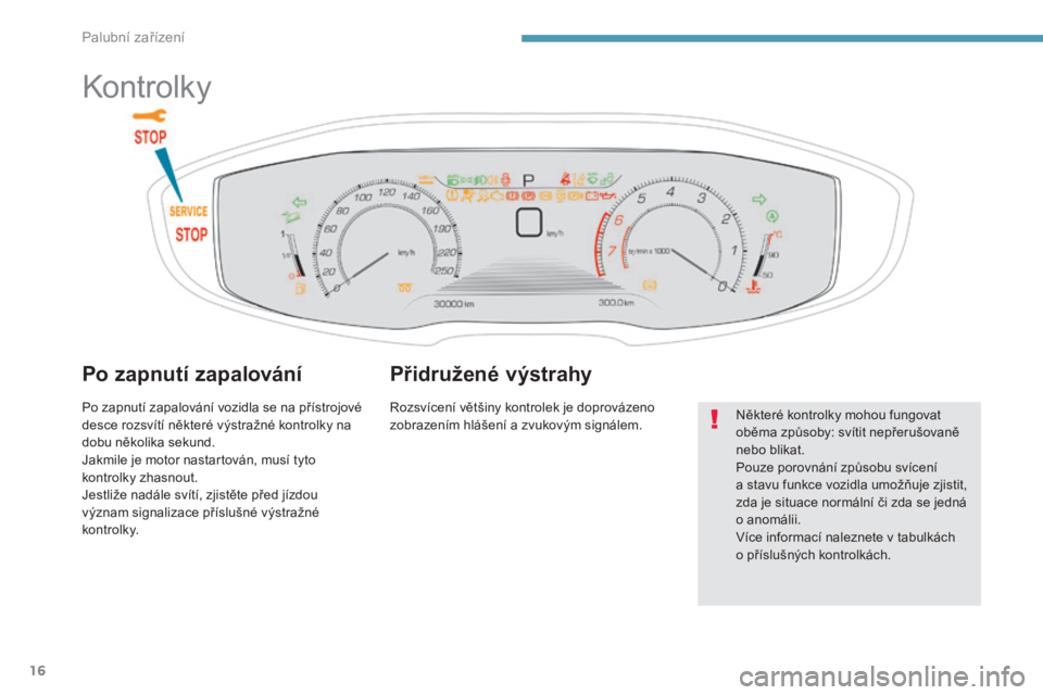 PEUGEOT 3008 2017  Návod na použití (in Czech) 16
3008-2_cs_Chap01_instruments-de-bord_ed01-2016
Kontrolky
Po zapnutí zapalování
Po zapnutí zapalování vozidla se na přístrojové 
desce rozsvítí některé výstražné kontrolky na 
dobu n