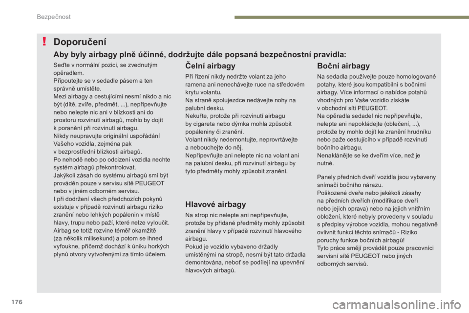 PEUGEOT 3008 2017 Návod na použití (in Czech) 176
3008-2_cs_Chap05_securite_ed01-2016
Doporučení
Čelní airbagy
Při řízení nikdy nedržte volant za jeho
ramena ani nenechávejte ruce na středovém
krytu volantu.
Na straně spolujezdce n PEUGEOT 3008 2017 Návod na použití (in Czech) 176
3008-2_cs_Chap05_securite_ed01-2016
Doporučení
Čelní airbagy
Při řízení nikdy nedržte volant za jeho
ramena ani nenechávejte ruce na středovém
krytu volantu.
Na straně spolujezdce n
