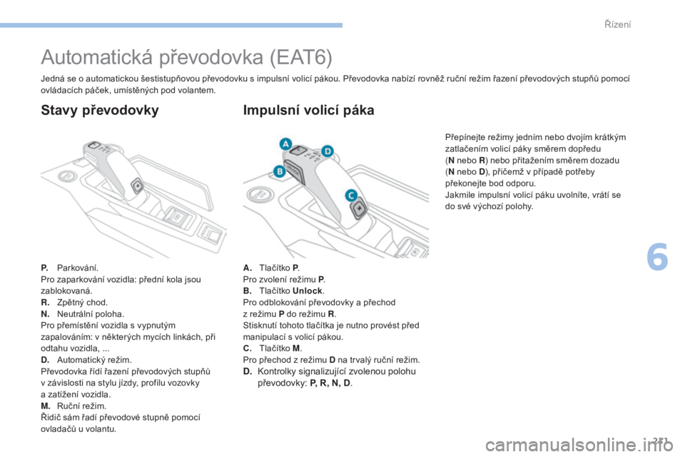 PEUGEOT 3008 2017  Návod na použití (in Czech) 211
3008-2_cs_Chap06_conduite_ed01-2016
Automatická převodovka (EAT6)
P. Parkování.
Pro zaparkování vozidla: přední kola jsou 
zablokovaná.
R.
 Z
pětný chod.
N.
 N

eutrální poloha.
Pro p
