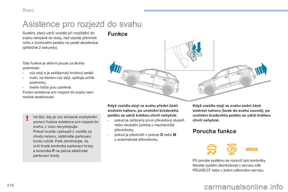 PEUGEOT 3008 2017  Návod na použití (in Czech) 216
3008-2_cs_Chap06_conduite_ed01-2016
Asistence pro rozjezd do svahu
Když vozidlo stojí ve svahu přední částí 
směrem nahoru, po uvolnění brzdového 
pedálu se udrží krátkou chvíli ne