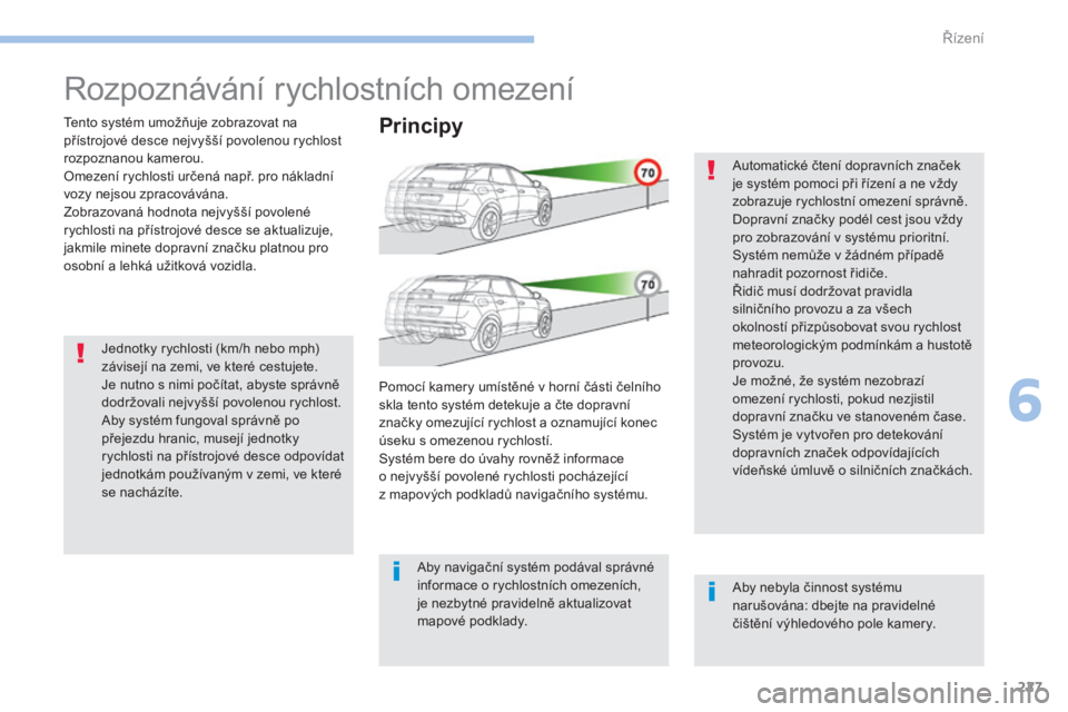 PEUGEOT 3008 2017  Návod na použití (in Czech) 227
3008-2_cs_Chap06_conduite_ed01-2016
Rozpoznávání rychlostních omezení
Tento systém umožňuje zobrazovat na 
přístrojové desce nejvyšší povolenou rychlost 
rozpoznanou kamerou.
Omezen