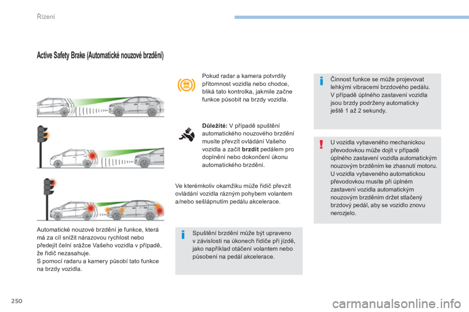 PEUGEOT 3008 2017  Návod na použití (in Czech) 250
3008-2_cs_Chap06_conduite_ed01-2016
Active Safety Brake (Automatické nouzové brzdění)
Automatické nouzové brzdění je funkce, která 
má za cíl snížit nárazovou rychlost nebo 
předej