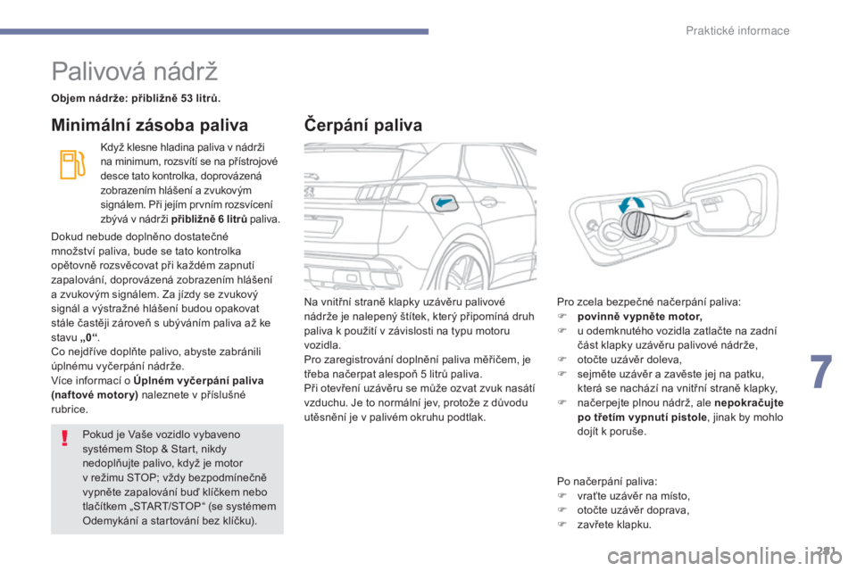 PEUGEOT 3008 2017 Návod na použití (in Czech) 281
3008-2_cs_Chap07_infos-pratiques_ed01-2016
Palivová nádrž
Objem nádrže: přibližně 53 litrů.Když klesne hladina paliva v nádrži
na minimum, rozsvítí se na přístrojové
desce tato PEUGEOT 3008 2017 Návod na použití (in Czech) 281
3008-2_cs_Chap07_infos-pratiques_ed01-2016
Palivová nádrž
Objem nádrže: přibližně 53 litrů.Když klesne hladina paliva v nádrži
na minimum, rozsvítí se na přístrojové
desce tato