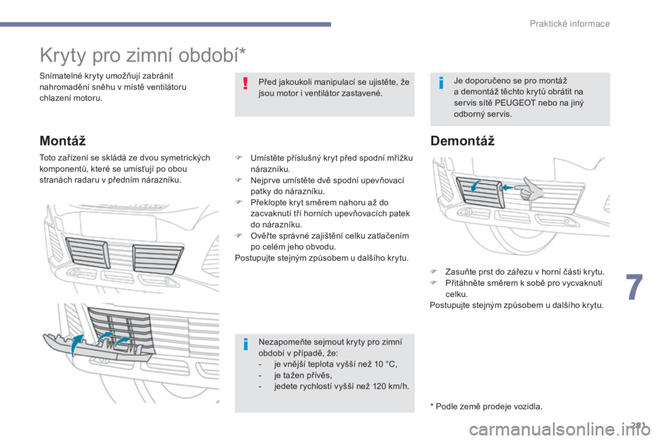 PEUGEOT 3008 2017 Návod na použití (in Czech) 291
3008-2_cs_Chap07_infos-pratiques_ed01-2016
Kryty pro zimní období*
Snímatelné kryty umožňují zabránit
nahromadění sněhu v místě ventilátoru
chlazení motoru.Před jakoukoli manipul PEUGEOT 3008 2017 Návod na použití (in Czech) 291
3008-2_cs_Chap07_infos-pratiques_ed01-2016
Kryty pro zimní období*
Snímatelné kryty umožňují zabránit
nahromadění sněhu v místě ventilátoru
chlazení motoru.Před jakoukoli manipul