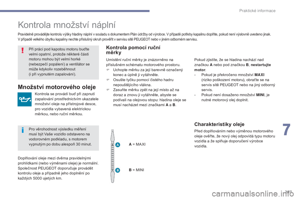 PEUGEOT 3008 2017 Návod na použití (in Czech) 297
3008-2_cs_Chap07_infos-pratiques_ed01-2016
Kontrola množství náplní
Kontrola se provádí buď při zapnutí
zapalování prostřednictvím ukazatele
množství oleje na přístrojové desce PEUGEOT 3008 2017 Návod na použití (in Czech) 297
3008-2_cs_Chap07_infos-pratiques_ed01-2016
Kontrola množství náplní
Kontrola se provádí buď při zapnutí
zapalování prostřednictvím ukazatele
množství oleje na přístrojové desce