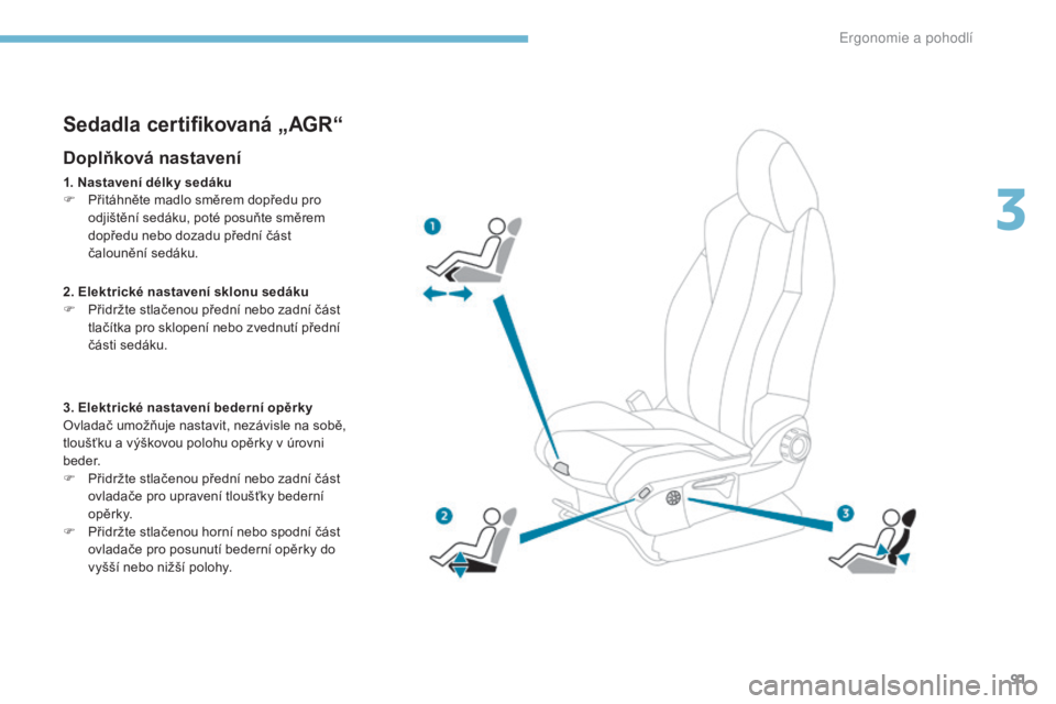 PEUGEOT 3008 2017 Návod na použití (in Czech) 91
3008-2_cs_Chap03_ergonomie-et-confort_ed01-2016
Sedadla certifikovaná „AGR“
Doplňková nastavení
1. Nastavení délky sedáku
F P řitáhněte madlo směrem dopředu pro
odjištění sedák PEUGEOT 3008 2017 Návod na použití (in Czech) 91
3008-2_cs_Chap03_ergonomie-et-confort_ed01-2016
Sedadla certifikovaná „AGR“
Doplňková nastavení
1. Nastavení délky sedáku
F P řitáhněte madlo směrem dopředu pro
odjištění sedák