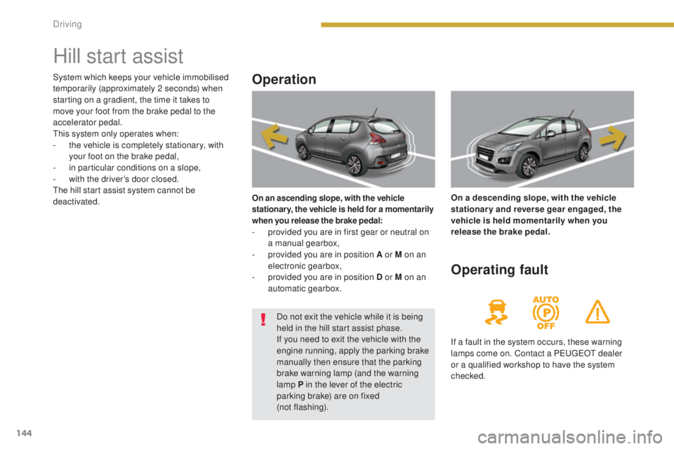 PEUGEOT 3008 2016 Owners Manual 144
3008_en_Chap08_conduite_ed01-2015
Hill start assist
Operation
On an ascending slope, with the vehicle
stationary, the vehicle is held for a momentarily
when you release the brake pedal:
- provid PEUGEOT 3008 2016 Owners Manual 144
3008_en_Chap08_conduite_ed01-2015
Hill start assist
Operation
On an ascending slope, with the vehicle
stationary, the vehicle is held for a momentarily
when you release the brake pedal:
- provid