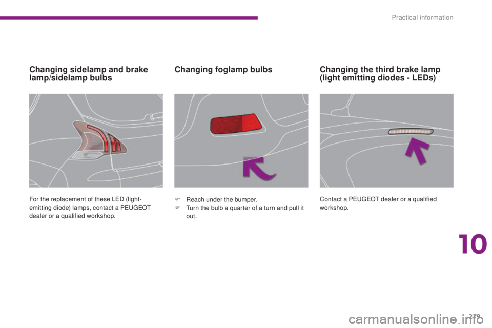 PEUGEOT 3008 2016  Owners Manual 219
3008_en_Chap10_infos-pratiques_ed01-2015
Changing sidelamp and brake 
lamp/sidelamp bulbsChanging foglamp bulbs
For the replacement of these LED (light-
emitting diode) lamps, contact a PEUGEOT 
d