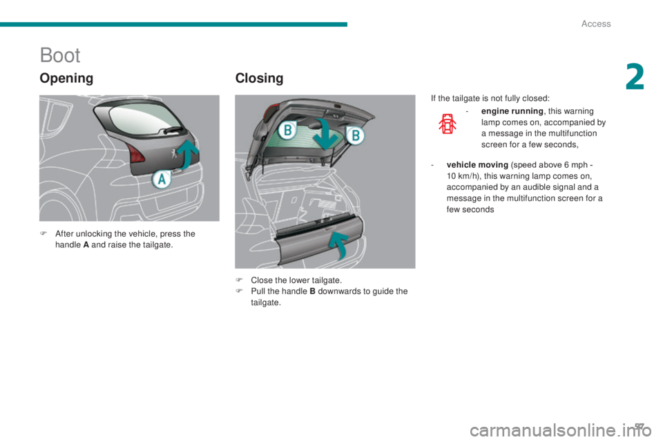 PEUGEOT 3008 2016 Workshop Manual 57
3008_en_Chap02_ouvertures_ed01-2015
Opening
Boot
Closing
F After unlocking the vehicle, press the handle A and raise the tailgate.
F
C
lose the lower tailgate.
F
P
ull the handle B downwards PEUGEOT 3008 2016 Workshop Manual 57
3008_en_Chap02_ouvertures_ed01-2015
Opening
Boot
Closing
F After unlocking the vehicle, press the handle A and raise the tailgate.
F
C
lose the lower tailgate.
F
P
ull the handle B downwards