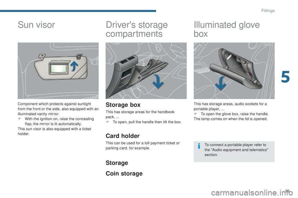PEUGEOT 3008 2016  Owners Manual 95
3008_en_Chap05_amenagements_ed01-2015
Driver's storage 
compartments
Storage box
This has storage areas for the handbook  
pack, ...
F 
T
 o open, pull the handle then tilt the box.
Illuminated