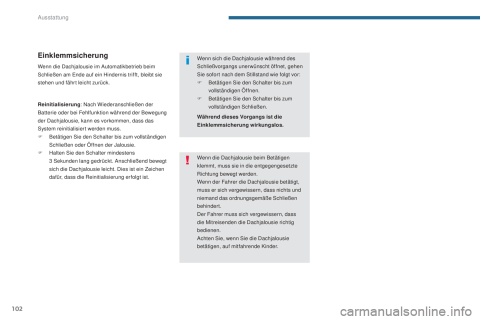 PEUGEOT 3008 2016  Betriebsanleitungen (in German) 102
3008_de_Chap05_amenagements_ed01-2015
Einklemmsicherung
Wenn die Dachjalousie im Automatikbetrieb beim 
Schließen am Ende auf ein Hindernis trifft, bleibt sie 
stehen und fährt leicht zurück.
R