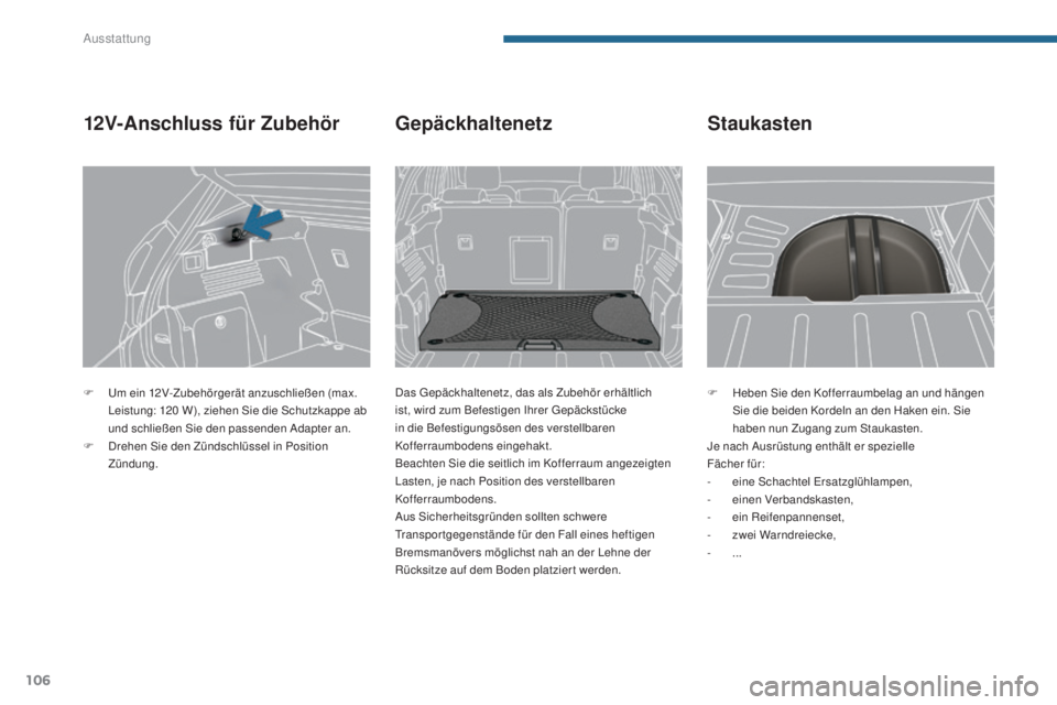 PEUGEOT 3008 2016  Betriebsanleitungen (in German) 106
3008_de_Chap05_amenagements_ed01-2015
F Heben Sie den Kofferraumbelag an und hängen Sie die beiden Kordeln an den Haken ein. Sie 
haben nun Zugang zum Staukasten.
Je nach Ausrüstung enthält er 