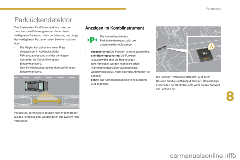 PEUGEOT 3008 2016  Betriebsanleitungen (in German) 177
3008_de_Chap08_conduite_ed01-2015
Parklückendetektor
Das System des Parklückendetektors misst den 
zwischen zwei Fahrzeugen oder Hindernissen 
ver fügbaren Parkraum. Nach der Messung der Länge