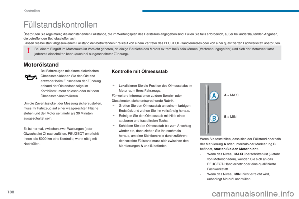 PEUGEOT 3008 2016  Betriebsanleitungen (in German) 188
3008_de_Chap09_verifications_ed01-2015
Füllstandskontrollen
Motorölstand
Bei Fahrzeugen mit einem elektrischen 
Ölmessstab können Sie den Ölstand 
entweder beim Einschalten der Zündung 
anha