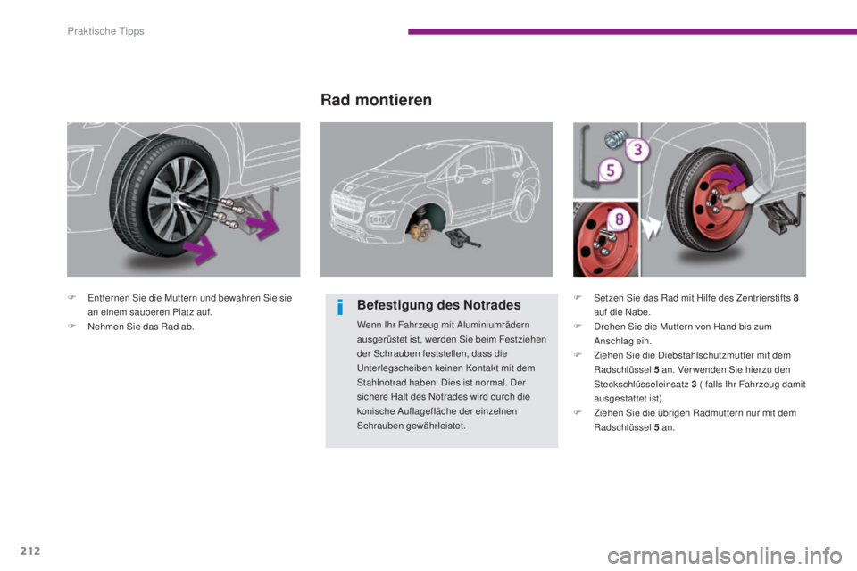 PEUGEOT 3008 2016  Betriebsanleitungen (in German) 212
3008_de_Chap10_infos-pratiques_ed01-2015
F Entfernen Sie die Muttern und bewahren Sie sie an einem sauberen Platz auf.
F
 
N
 ehmen Sie das Rad ab.
Rad montieren
Befestigung des Notrades
Wenn Ihr 