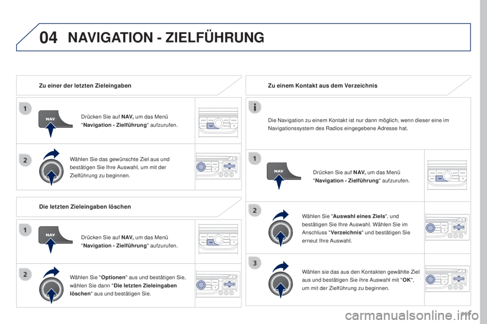 PEUGEOT 3008 2016 Betriebsanleitungen (in German) 04
263
3008_de_Chap12b_RT6-2-8_ed01-2015
Zu einer der letzten Zieleingaben
Drücken Sie auf N AV, um das Menü
" Navigation - Zielführung " aufzurufen.
Wählen Sie das gewünschte Ziel aus u PEUGEOT 3008 2016 Betriebsanleitungen (in German) 04
263
3008_de_Chap12b_RT6-2-8_ed01-2015
Zu einer der letzten Zieleingaben
Drücken Sie auf N AV, um das Menü
" Navigation - Zielführung " aufzurufen.
Wählen Sie das gewünschte Ziel aus u