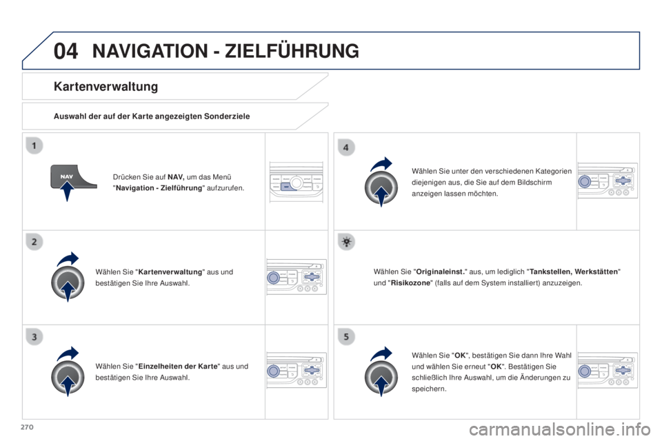 PEUGEOT 3008 2016 Betriebsanleitungen (in German) 04
270
3008_de_Chap12b_RT6-2-8_ed01-2015
Drücken Sie auf N AV, um das Menü
" Navigation - Zielführung " aufzurufen.
Kar tenver waltung
Auswahl der auf der Kar te angezeigten Sonderziele
W PEUGEOT 3008 2016 Betriebsanleitungen (in German) 04
270
3008_de_Chap12b_RT6-2-8_ed01-2015
Drücken Sie auf N AV, um das Menü
" Navigation - Zielführung " aufzurufen.
Kar tenver waltung
Auswahl der auf der Kar te angezeigten Sonderziele
W