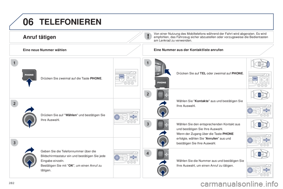 PEUGEOT 3008 2016 Betriebsanleitungen (in German) 06
282
3008_de_Chap12b_RT6-2-8_ed01-2015
TELEFONIEREN
Drücken Sie zweimal auf die Taste PHONE.
D rücken Sie auf " Wählen" und bestätigen Sie
Ihre Auswahl. Wählen Sie "
Kontakte" PEUGEOT 3008 2016 Betriebsanleitungen (in German) 06
282
3008_de_Chap12b_RT6-2-8_ed01-2015
TELEFONIEREN
Drücken Sie zweimal auf die Taste PHONE.
D rücken Sie auf " Wählen" und bestätigen Sie
Ihre Auswahl. Wählen Sie "
Kontakte"